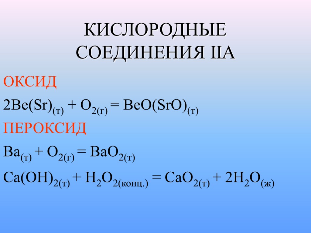 КИСЛОРОДНЫЕ СОЕДИНЕНИЯ IIA ОКСИД ПЕРОКСИД 2Be(Sr)(т) + О2(г) = ВеО(SrO)(т) Ba(т) + O2(г) =